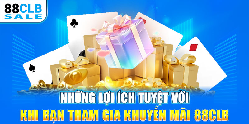 Những lợi ích tuyệt vời khi bạn tham gia khuyến mãi 88CLB