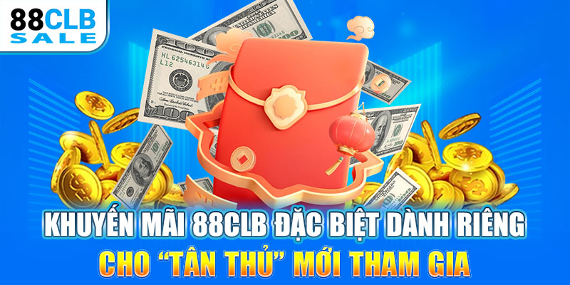 Khuyến mãi 88CLB đặc biệt dành riêng cho “TÂN THỦ” mới tham gia