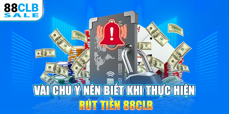 Vài chú ý nên biết khi thực hiện rút tiền 88CLB