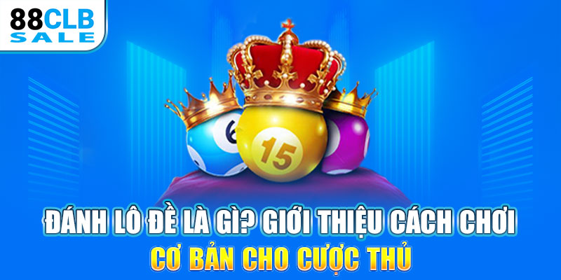 Đánh lô đề là gì? Giới thiệu cách chơi cơ bản cho cược thủ